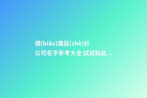標(biāo)識設(shè)計公司名字參考大全 試試如此起-第1張-公司起名-玄機派